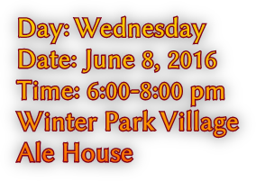 Day: Wednesday Date: June 8, 2016 Time: 6:00-8:00 pm Winter Park Village Ale House