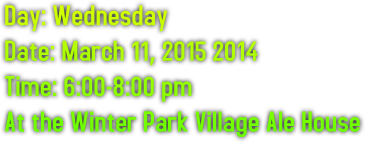 Day: Wednesday Date: March 11, 2015 2014 Time: 6:00-8:00 pm At the Winter Park Village Ale House