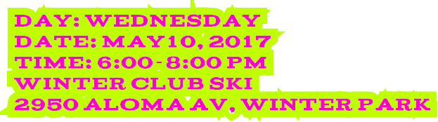 Day: Wednesday Date: May10, 2017 Time: 6:00-8:00 pm Winter Club Ski 2950 Aloma Av, Winter Park