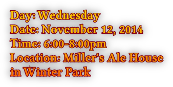 Day: Wednesday Date: November 12, 2014 Time: 6:00-8:00pm Location: Miller&#39;s Ale House in Winter Park