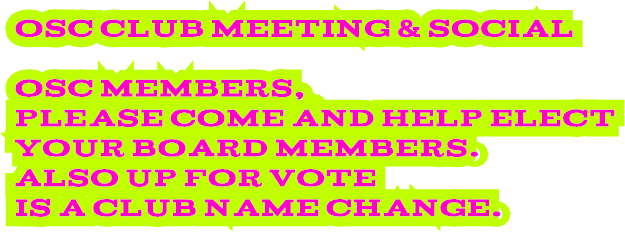 OSC Club Meeting &amp; Social OSC members, Please come and help elect your Board Members. Also up for vote is a club name change.