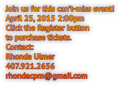 Join us for this can’t-miss event! April 25, 2015 2:00pm Click the Register button to purchase tickets. Contact: Rhonda Ulmer 407.921.2656 rhondacpm@gmail.com