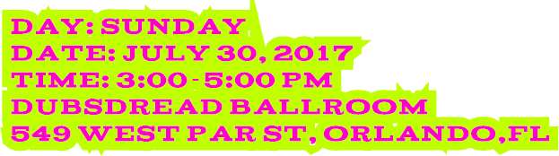 Day: Sunday Date: July 30, 2017 Time: 3:00-5:00 pm Dubsdread Ballroom 549 West Par St, Orlando,FL